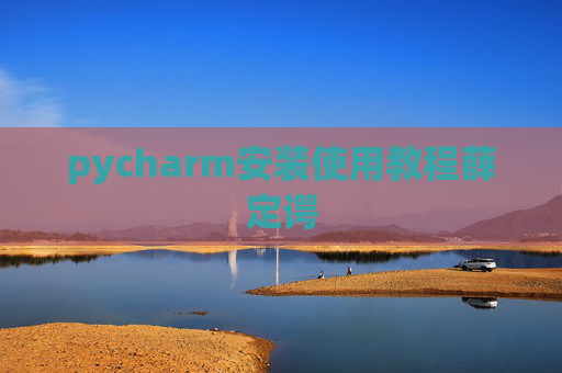 pycharm安装使用教程薛定谔 pycharm安装使用教程薛定谔